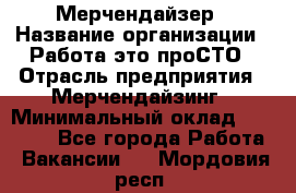 Мерчендайзер › Название организации ­ Работа-это проСТО › Отрасль предприятия ­ Мерчендайзинг › Минимальный оклад ­ 41 000 - Все города Работа » Вакансии   . Мордовия респ.